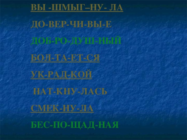 ВЫ -ШМЫГ–НУ- ЛА   ДО-ВЕР-ЧИ-ВЫ-Е ДОБ-РО-ДУШ-НЫЙ  БОЛ-ТА-ЕТ-СЯ УК-РАД-КОЙ   НАТ-КНУ-ЛАСЬ СМЕК-НУ-ЛА   БЕС-ПО-ЩАД-НАЯ  
