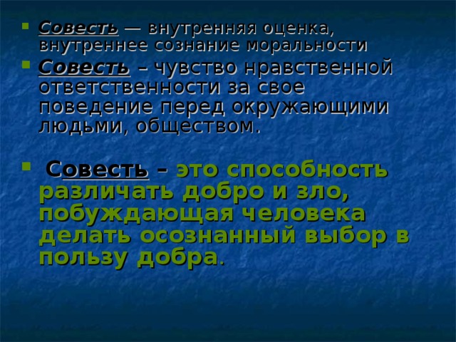 Совесть — внутренняя оценка, внутреннее сознание моральности Совесть  – чувство нравственной ответственности за свое поведение перед окружающими людьми, обществом.      С овесть – это способность различать добро и зло, побуждающая человека делать осознанный выбор в пользу добра .   