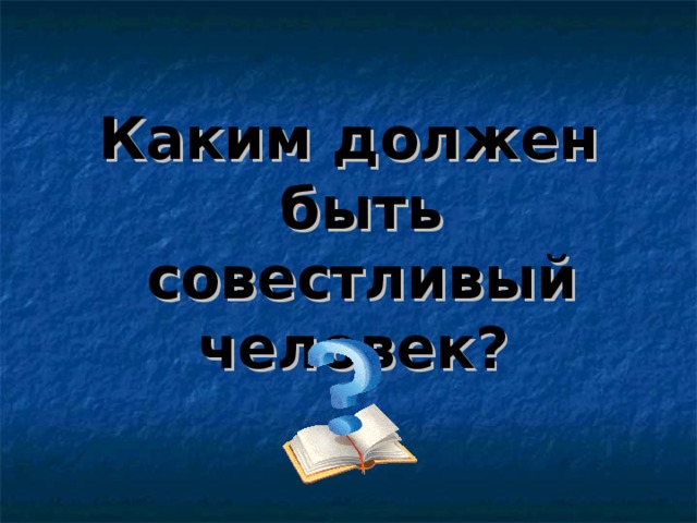 Каким должен быть совестливый человек?  