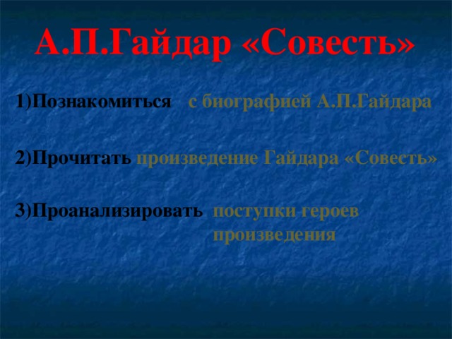 А.П.Гайдар «Совесть» 1)Познакомиться  с биографией А.П.Гайдара  2)Прочитать  произведение Гайдара «Совесть»  3)Проанализировать  поступки героев произведения 