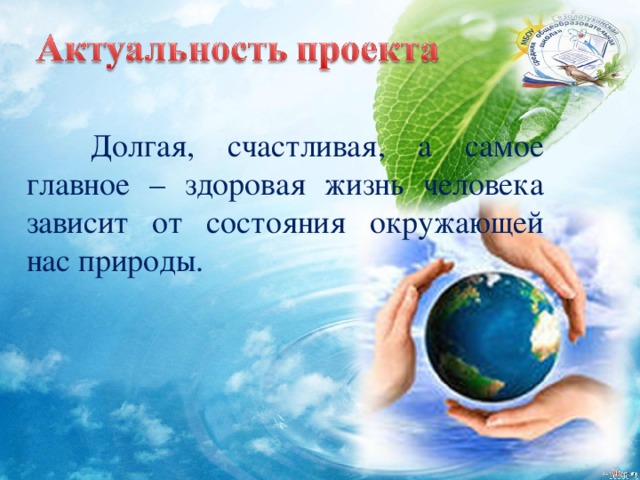  Долгая, счастливая, а самое главное – здоровая жизнь человека зависит от состояния окружающей нас природы. 