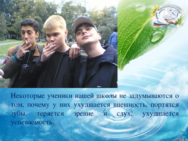 Некоторые ученики нашей школы не задумываются о том, почему у них ухудшается внешность, портятся зубы, теряется зрение и слух, ухудшается успеваемость. 