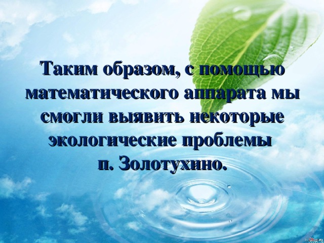 Таким образом, с помощью математического аппарата мы смогли выявить некоторые экологические проблемы  п. Золотухино. 