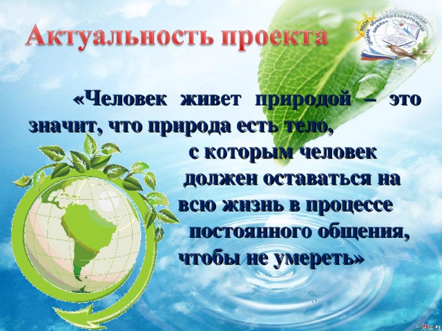  «Человек живет природой – это значит, что природа есть тело,  с которым человек  должен оставаться на  всю жизнь в процессе  постоянного общения,  чтобы не умереть» 