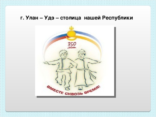  г. Улан – Удэ – столица нашей Республики 