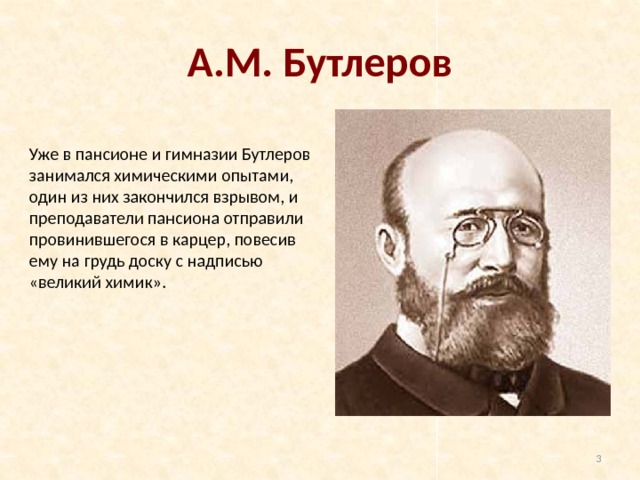А.М. Бутлеров Уже в пансионе и гимназии Бутлеров занимался химическими опытами, один из них закончился взрывом, и преподаватели пансиона отправили провинившегося в карцер, повесив ему на грудь доску с надписью «великий химик».  