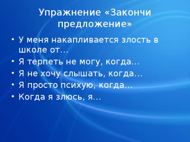 Упражнение «Закончи предложение» У меня накапливается злость в школе от… Я терпеть не могу, когда… Я не хочу слышать, когда… Я просто психую, когда… Когда я злюсь, я… 