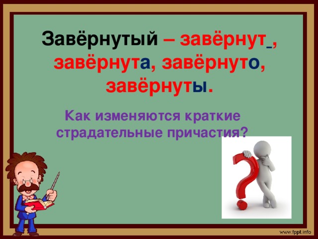 Завёрнутый – завёрнут  , завёрнут а , завёрнут о , завёрнут ы . Как изменяются краткие страдательные причастия?