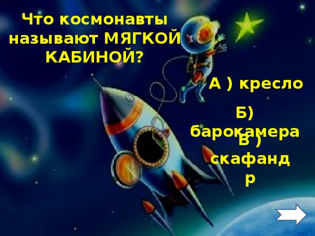 Что космонавты называют МЯГКОЙ КАБИНОЙ? А ) кресло Б) барокамера В ) скафандр 