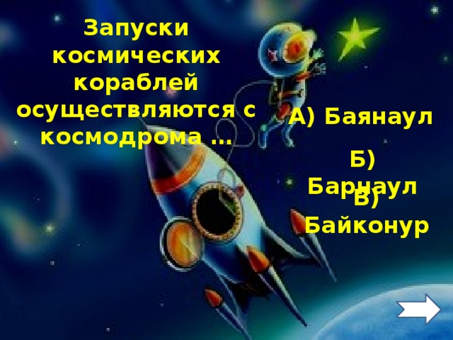 Запуски космических кораблей осуществляются с космодрома … А) Баянаул Б) Барнаул В) Байконур 