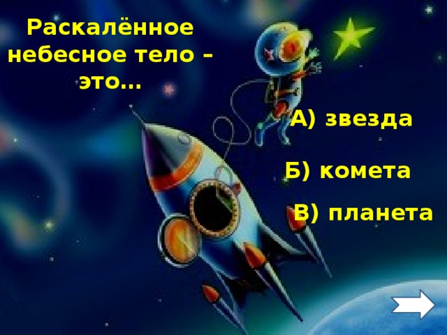 Раскалённое небесное тело – это… А) звезда Б) комета В) планета 