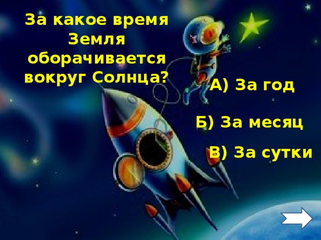 За какое время Земля оборачивается вокруг Солнца? А) За год Б) За месяц В) За сутки 