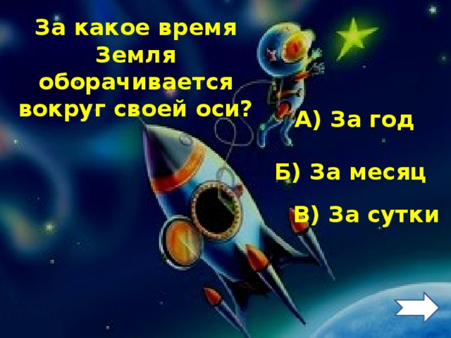 За какое время Земля оборачивается вокруг своей оси? А) За год Б) За месяц В) За сутки 