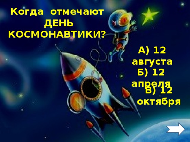 Когда отмечают  ДЕНЬ КОСМОНАВТИКИ? А) 12 августа Б) 12 апреля В) 12 октября 