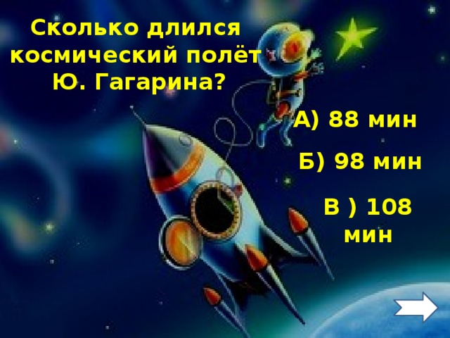 Сколько длился космический полёт  Ю. Гагарина? А) 88 мин Б) 98 мин В ) 108 мин 