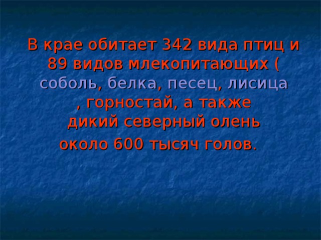 В крае обитает 342 вида птиц и 89 видов млекопитающих ( соболь ,  белка ,  песец ,  лисица , горностай, а также дикий северный олень около 600 тысяч голов.  