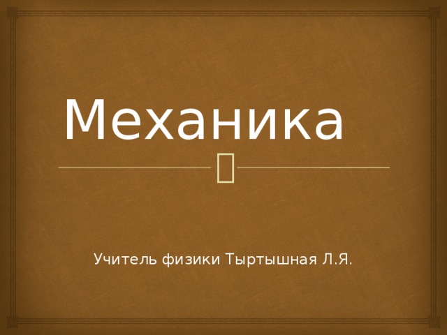 Механика Учитель физики Тыртышная Л.Я. 