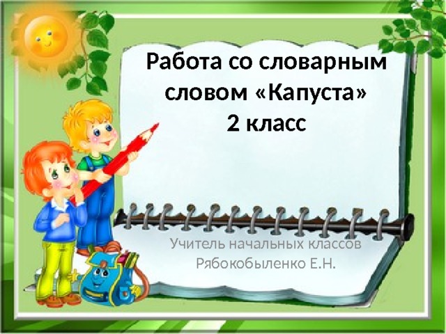 Работа со словарным словом «Капуста»  2 класс Учитель начальных классов Рябокобыленко Е.Н. 