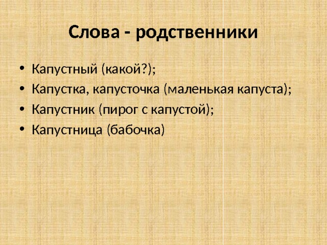 Слова - родственники Капустный (какой?); Капустка, капусточка (маленькая капуста); Капустник (пирог с капустой); Капустница (бабочка) 