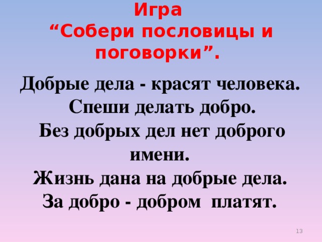 Игра  “Собери пословицы и поговорки”. Добрые дела - красят человека.  Спеши делать добро.  Без добрых дел нет доброго имени.  Жизнь дана на добрые дела. За добро - добром платят.   