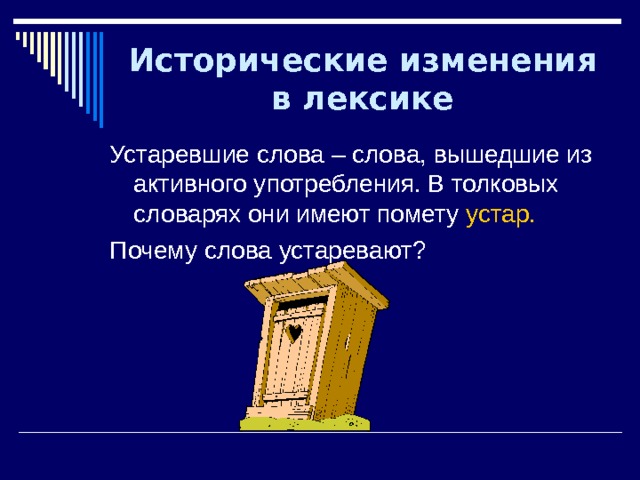 Исторические изменения в лексике Устаревшие слова – слова, вышедшие из активного употребления. В толковых словарях они имеют помету устар. Почему слова устаревают? 