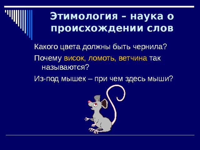 Этимология – наука о происхождении слов Какого цвета должны быть чернила? Почему висок, ломоть, ветчина так называются? Из-под мышек – при чем здесь мыши? 
