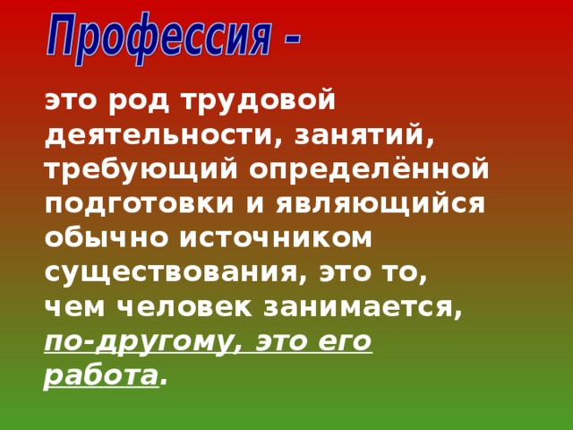 это род трудовой деятельности, занятий, требующий определённой подготовки и являющийся обычно источником существования, это то, чем человек занимается, по-другому, это его работа .