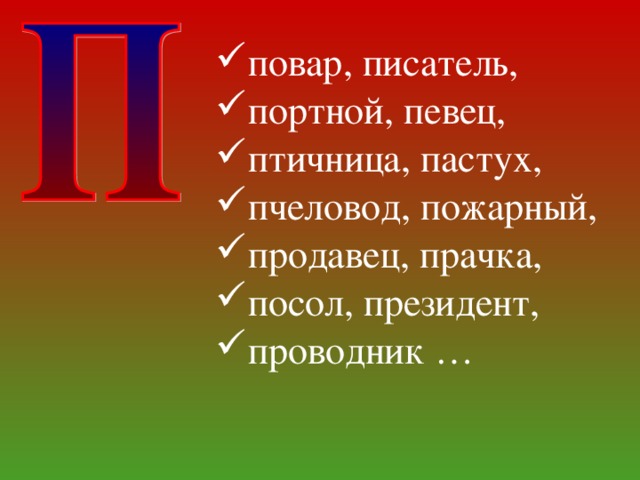повар, писатель, портной, певец, птичница, пастух, пчеловод, пожарный, продавец, прачка, посол, президент, проводник …