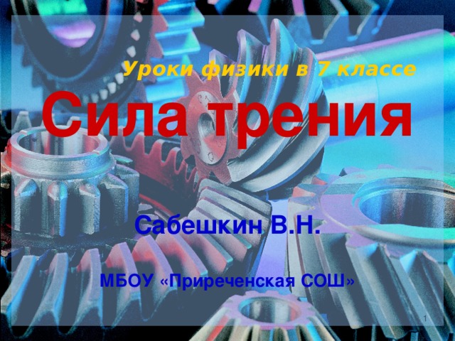    Сила трения    Сабешкин В.Н.   МБОУ «Приреченская СОШ»    Уроки физики в 7 классе   