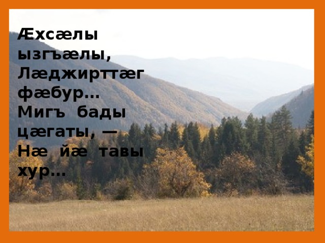 Æхсæлы ызгъæлы,  Лæджирттæг фæбур…  Мигъ бады цæгаты, —  Нæ йæ тавы хур… 
