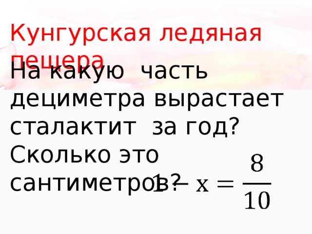Кунгурская ледяная пещера На какую часть дециметра вырастает сталактит за год? Сколько это сантиметров?   