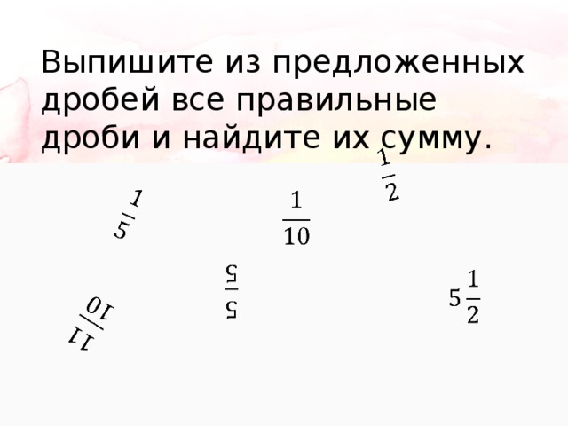       Выпишите из предложенных дробей все правильные дроби и найдите их сумму.       