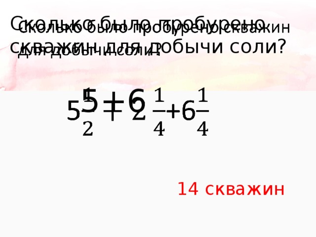 Сколько было пробурено скважин для добычи соли?    5+6 14 скважин 