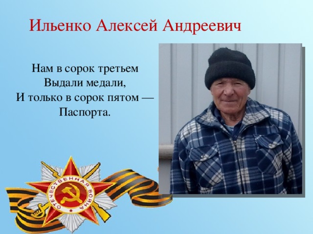 Ильенко Алексей Андреевич Нам в сорок третьем  Выдали медали,  И только в сорок пятом —  Паспорта.   