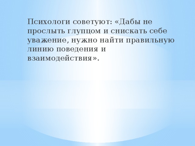 Психологи советуют: «Дабы не прослыть глупцом и снискать себе уважение, нужно найти правильную линию поведения и взаимодействия».