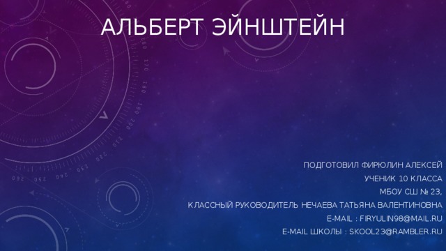 Альберт эйнштейн Подготовил Фирюлин Алексей ученик 10 класса МБОУ СШ № 23, Классный руководитель Нечаева Татьяна Валентиновна E-MAIL : firyulin98@mail.ru E-MAIL школы : skool23@rambler.ru 