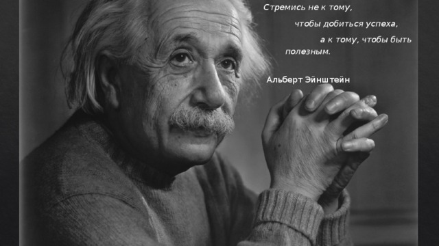 Стремись не к тому,  чтобы добиться успеха,  а к тому, чтобы быть полезным.  Альберт Эйнштейн 