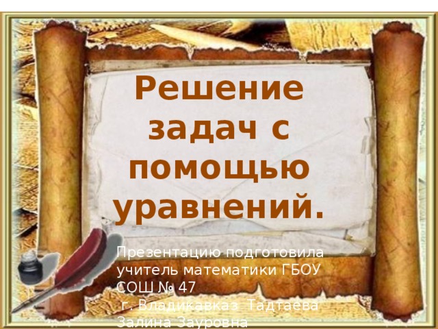 Решение задач с помощью уравнений. Презентацию подготовила учитель математики ГБОУ СОШ № 47  г. Владикавказ Тадтаева Залина Зауровна