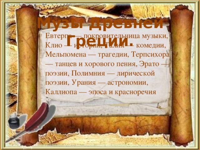 Музы Древней Греции. Евтерпа — покровительница музыки, Клио — истории, Талия — комедии, Мельпомена — трагедии, Терпсихора — танцев и хорового пения, Эрато — поэзии, Полимния — лирической поэзии, Урания — астрономии, Каллиопа — эпоса и красноречия