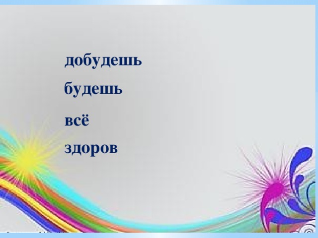 добудешь будешь всё здоров 