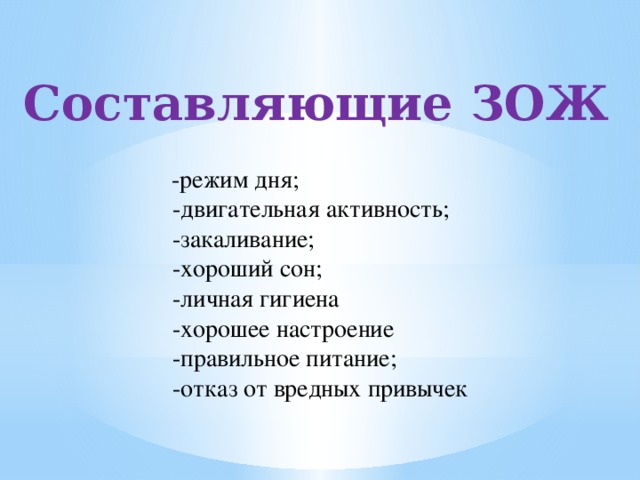 Составляющие ЗОЖ  -режим дня;  -двигательная активность;  -закаливание;  -хороший сон;  -личная гигиена  -хорошее настроение  -правильное питание;  -отказ от вредных привычек 