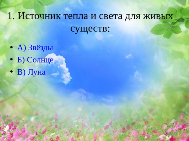 1. Источник тепла и света для живых существ:   А) Звёзды Б) Солнце В) Луна 