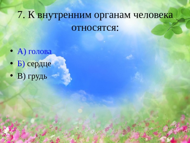 7. К внутренним органам человека относятся:   А ) голова Б ) сердце В) грудь   