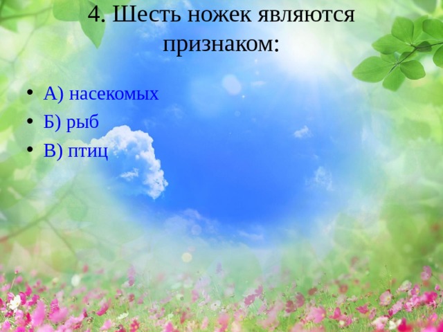 4. Шесть ножек являются признаком:   А) насекомых Б) рыб В) птиц 