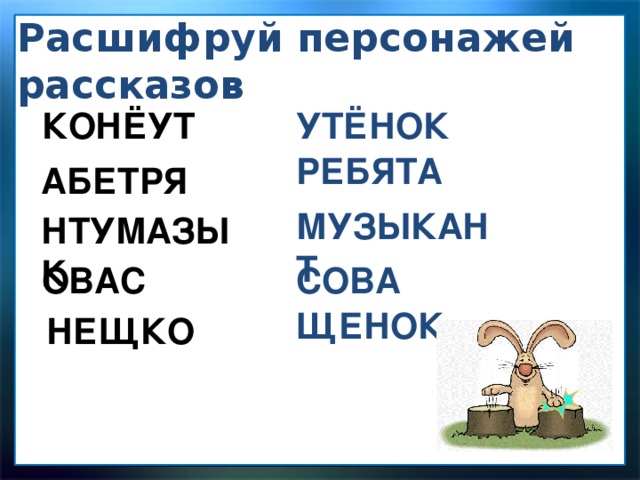 Расшифруй персонажей рассказов КОНЁУТ УТЁНОК РЕБЯТА АБЕТРЯ МУЗЫКАНТ НТУМАЗЫК ОВАС СОВА ЩЕНОК НЕЩКО 