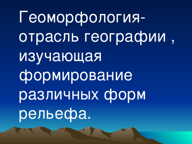  Геоморфология-отрасль географии , изучающая формирование различных форм рельефа. 