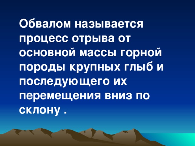  Обвалом называется процесс отрыва от основной массы горной породы крупных глыб и последующего их перемещения вниз по склону . 