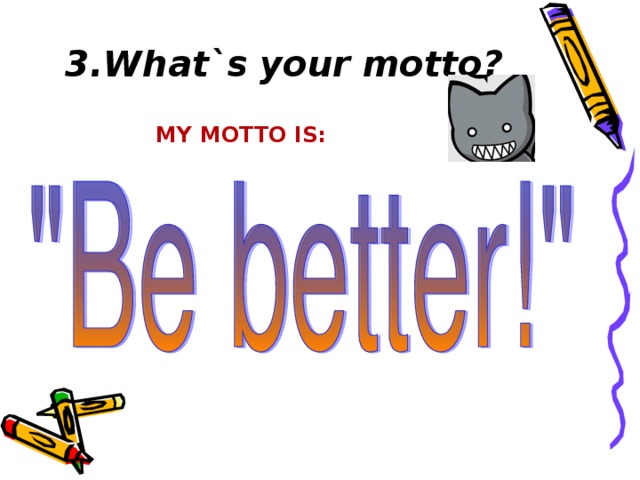 3.What`s your motto ? MY MOTTO IS: