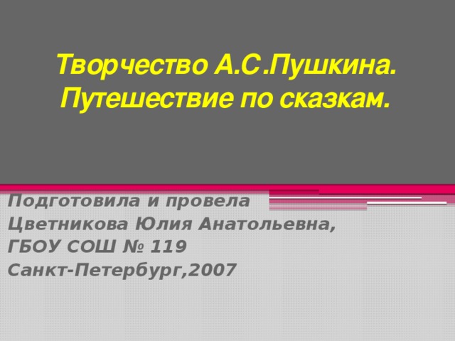  Творчество А.С.Пушкина.  Путешествие по сказкам.    ПП Подготовила и провела Цветникова Юлия Анатольевна, ГБОУ СОШ № 119 Санкт-Петербург,2007 