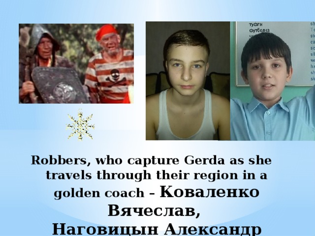Robbers, who capture Gerda as she travels through their region in a golden coach – Коваленко Вячеслав,  Наговицын Александр 
